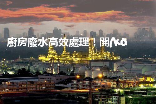 廚房廢水高效處理！開(kāi)啟綠色環(huán)保新“凈”界？